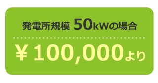 発電所規模 50kWの場合…￥100,000より